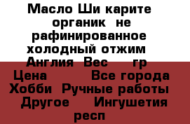 Масло Ши карите, органик, не рафинированное, холодный отжим.  Англия  Вес: 100гр › Цена ­ 449 - Все города Хобби. Ручные работы » Другое   . Ингушетия респ.